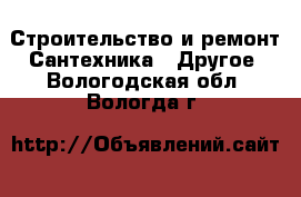 Строительство и ремонт Сантехника - Другое. Вологодская обл.,Вологда г.